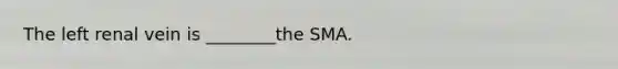 The left renal vein is ________the SMA.