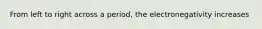 From left to right across a period, the electronegativity increases