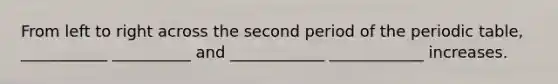 From left to right across the second period of the periodic table, ___________ __________ and ____________ ____________ increases.