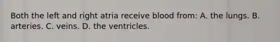 Both the left and right atria receive blood from: A. the lungs. B. arteries. C. veins. D. the ventricles.