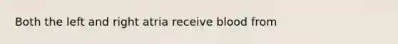 Both the left and right atria receive blood from