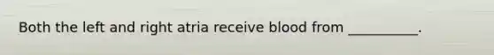Both the left and right atria receive blood from __________.