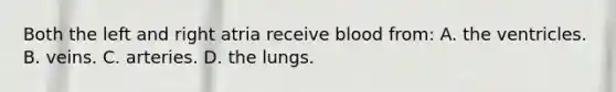 Both the left and right atria receive blood from: A. the ventricles. B. veins. C. arteries. D. the lungs.