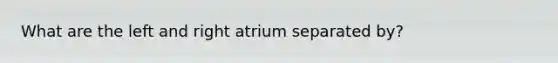 What are the left and right atrium separated by?