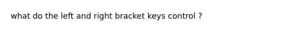 what do the left and right bracket keys control ?