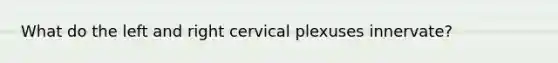 What do the left and right cervical plexuses innervate?