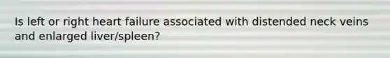 Is left or right heart failure associated with distended neck veins and enlarged liver/spleen?