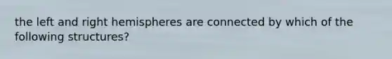 the left and right hemispheres are connected by which of the following structures?