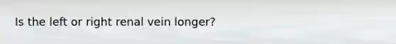 Is the left or right renal vein longer?