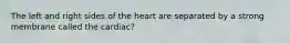 The left and right sides of the heart are separated by a strong membrane called the cardiac?