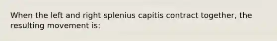 When the left and right splenius capitis contract together, the resulting movement is: