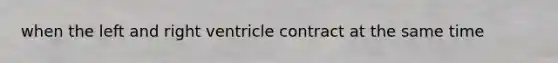 when the left and right ventricle contract at the same time