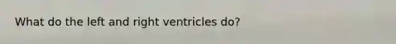 What do the left and right ventricles do?