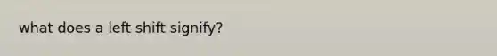 what does a left shift signify?