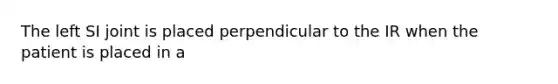 The left SI joint is placed perpendicular to the IR when the patient is placed in a