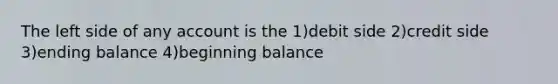 The left side of any account is the 1)debit side 2)credit side 3)ending balance 4)beginning balance