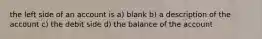 the left side of an account is a) blank b) a description of the account c) the debit side d) the balance of the account