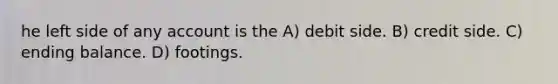 he left side of any account is the A) debit side. B) credit side. C) ending balance. D) footings.