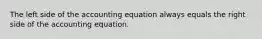 The left side of the accounting equation always equals the right side of the accounting equation.