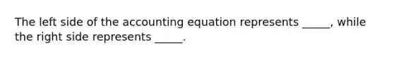 The left side of the accounting equation represents _____, while the right side represents _____.