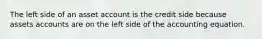 The left side of an asset account is the credit side because assets accounts are on the left side of the accounting equation.