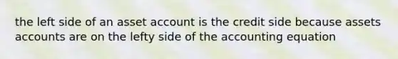 the left side of an asset account is the credit side because assets accounts are on the lefty side of the accounting equation