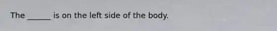 The ______ is on the left side of the body.