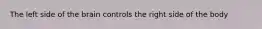 The left side of the brain controls the right side of the body