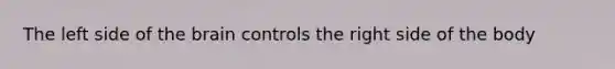 The left side of the brain controls the right side of the body