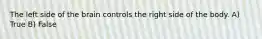 The left side of the brain controls the right side of the body. A) True B) False