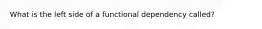 What is the left side of a functional dependency called?