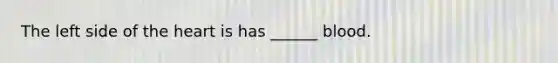 The left side of the heart is has ______ blood.