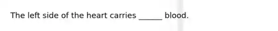 The left side of the heart carries ______ blood.