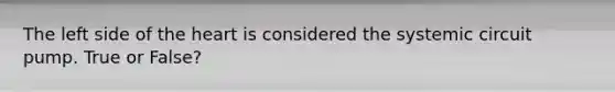 The left side of the heart is considered the systemic circuit pump. True or False?