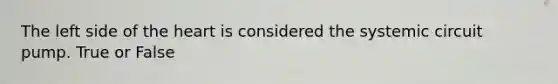 The left side of the heart is considered the systemic circuit pump. True or False
