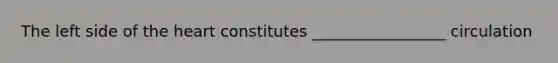 The left side of the heart constitutes _________________ circulation