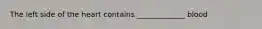 The left side of the heart contains _____________ blood