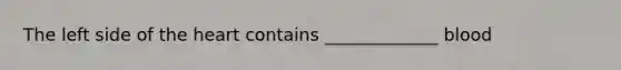 The left side of the heart contains _____________ blood