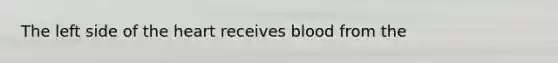 The left side of <a href='https://www.questionai.com/knowledge/kya8ocqc6o-the-heart' class='anchor-knowledge'>the heart</a> receives blood from the