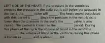 LEFT SIDE OF THE HEART: If the pressure in the ventricles exceeds the pressure in the atria but is still below the pressure in the aorta the ______ valve will ______. The heart sound associated with this period is _____. Since the pressure in the ventricles is lower than the pressure in the aorta the ______ valve is also closed. This period is known as the ___________ period. During this phase of the cycle the volume of blood in the ventricle _________. The volume of blood in the ventricle during this phase is known as _______ and is about _____mL.