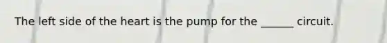 The left side of the heart is the pump for the ______ circuit.