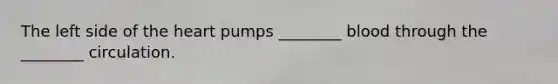 The left side of the heart pumps ________ blood through the ________ circulation.