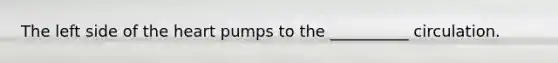 The left side of the heart pumps to the __________ circulation.