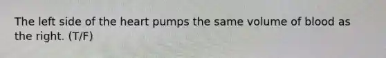 The left side of <a href='https://www.questionai.com/knowledge/kya8ocqc6o-the-heart' class='anchor-knowledge'>the heart</a> pumps the same volume of blood as the right. (T/F)