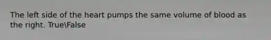 The left side of the heart pumps the same volume of blood as the right. TrueFalse
