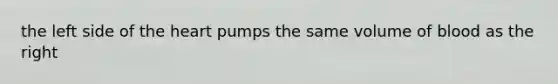 the left side of the heart pumps the same volume of blood as the right