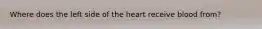 Where does the left side of the heart receive blood from?