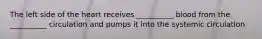 The left side of the heart receives __________ blood from the __________ circulation and pumps it into the systemic circulation