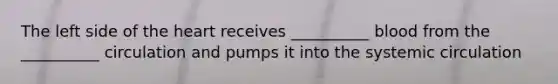 The left side of the heart receives __________ blood from the __________ circulation and pumps it into the systemic circulation