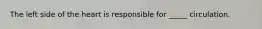 The left side of the heart is responsible for _____ circulation.